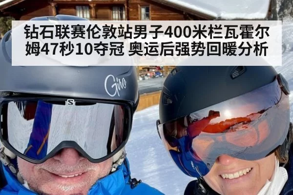 钻石联赛伦敦站男子400米栏瓦霍尔姆47秒10夺冠 奥运后强势回暖分析