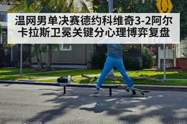 温网男单决赛德约科维奇3-2阿尔卡拉斯卫冕关键分心理博弈复盘