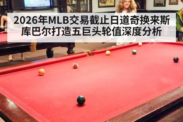 2026年MLB交易截止日道奇换来斯库巴尔打造五巨头轮值深度分析